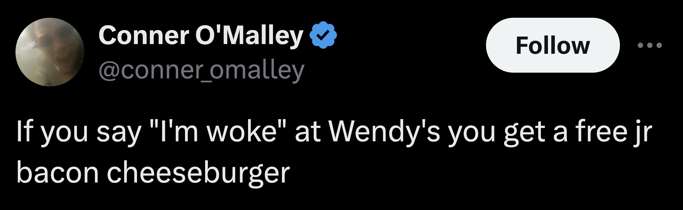 moon - Conner O'Malley If you say "I'm woke" at Wendy's you get a free jr bacon cheeseburger